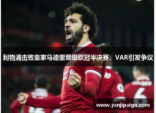 利物浦击败皇家马德里晋级欧冠半决赛，VAR引发争议