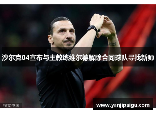 沙尔克04宣布与主教练维尔德解除合同球队寻找新帅