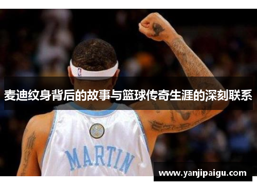 麦迪纹身背后的故事与篮球传奇生涯的深刻联系