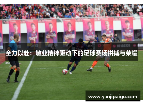 全力以赴：敬业精神驱动下的足球赛场拼搏与荣耀