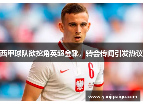 西甲球队欲挖角英超金靴，转会传闻引发热议