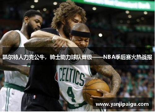 凯尔特人力克公牛，骑士助力球队晋级——NBA季后赛火热战报