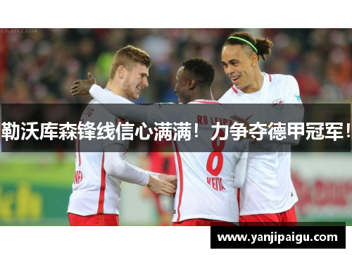 勒沃库森锋线信心满满！力争夺德甲冠军！