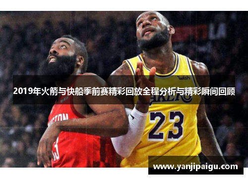 2019年火箭与快船季前赛精彩回放全程分析与精彩瞬间回顾