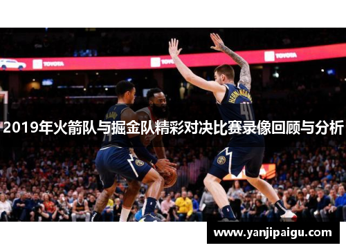 2019年火箭队与掘金队精彩对决比赛录像回顾与分析