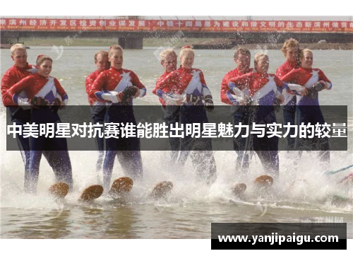 中美明星对抗赛谁能胜出明星魅力与实力的较量