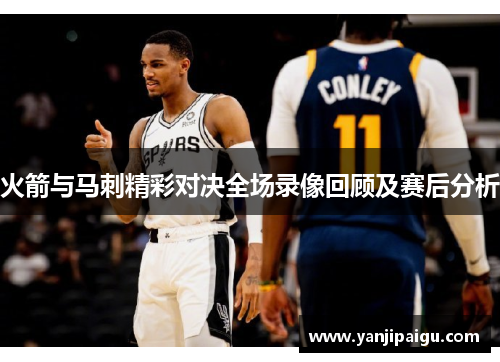 火箭与马刺精彩对决全场录像回顾及赛后分析
