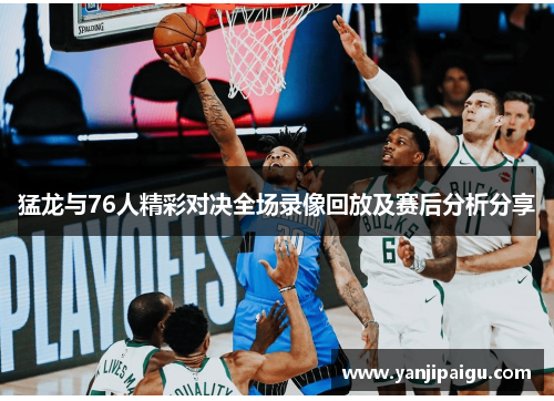 猛龙与76人精彩对决全场录像回放及赛后分析分享