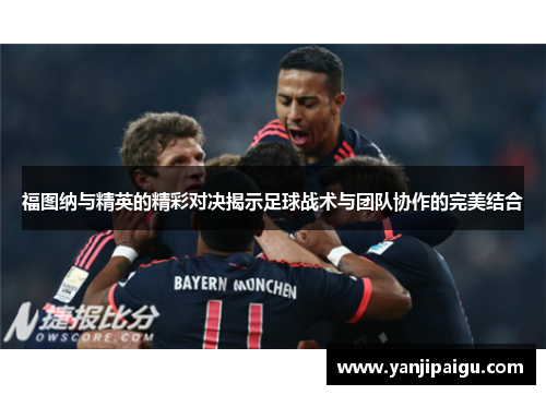 福图纳与精英的精彩对决揭示足球战术与团队协作的完美结合