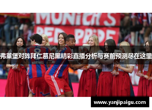 弗莱堡对阵拜仁慕尼黑精彩直播分析与赛前预测尽在这里