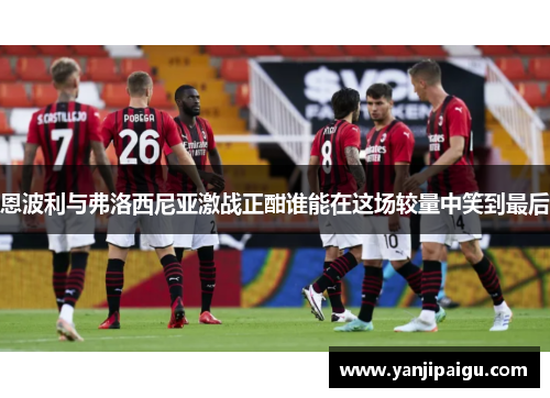 恩波利与弗洛西尼亚激战正酣谁能在这场较量中笑到最后