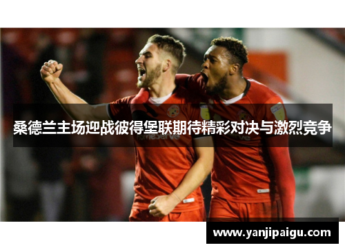 桑德兰主场迎战彼得堡联期待精彩对决与激烈竞争