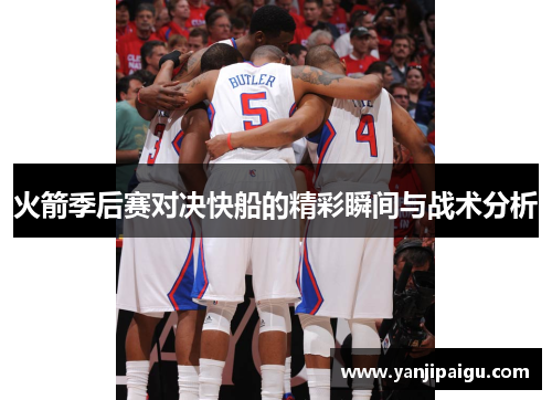 火箭季后赛对决快船的精彩瞬间与战术分析