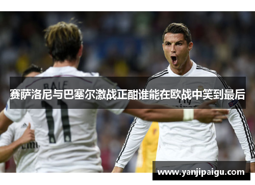 赛萨洛尼与巴塞尔激战正酣谁能在欧战中笑到最后