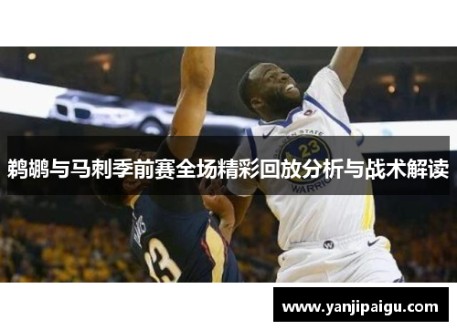 鹈鹕与马刺季前赛全场精彩回放分析与战术解读