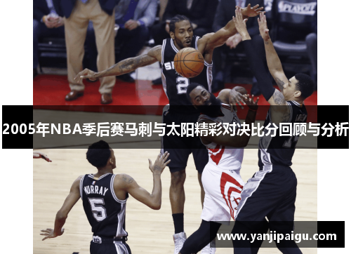 2005年NBA季后赛马刺与太阳精彩对决比分回顾与分析